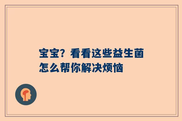 宝宝？看看这些益生菌怎么帮你解决烦恼