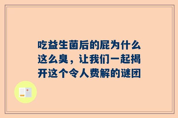 吃益生菌后的屁为什么这么臭，让我们一起揭开这个令人费解的谜团