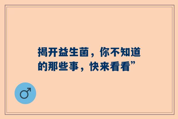 揭开益生菌，你不知道的那些事，快来看看”