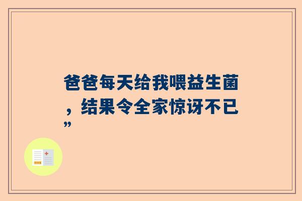 爸爸每天给我喂益生菌，结果令全家惊讶不已”