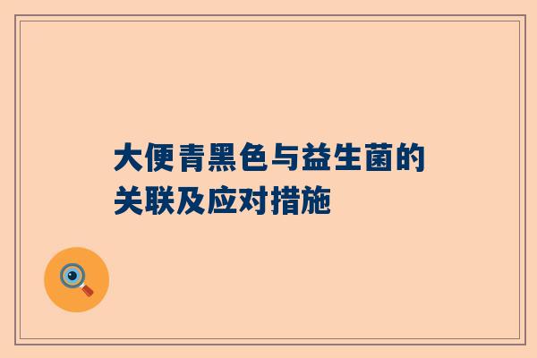 大便青黑色与益生菌的关联及应对措施