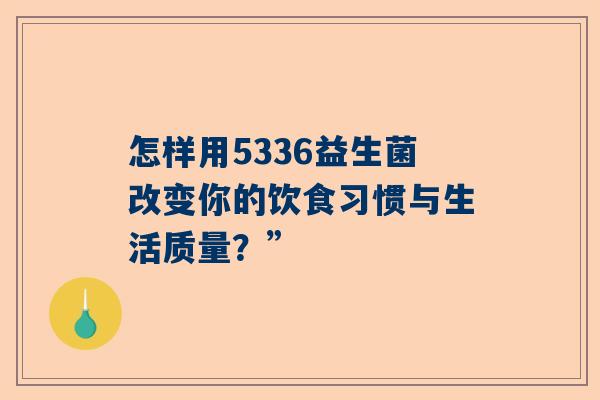 怎样用5336益生菌改变你的饮食习惯与生活质量？”
