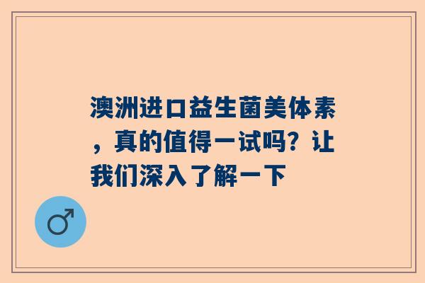 澳洲进口益生菌美体素，真的值得一试吗？让我们深入了解一下