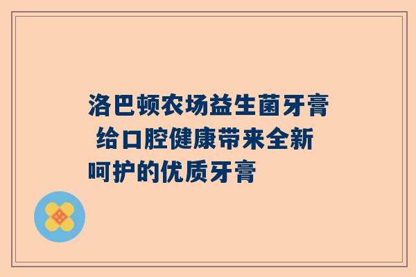 洛巴顿农场益生菌牙膏 给口腔健康带来全新呵护的优质牙膏