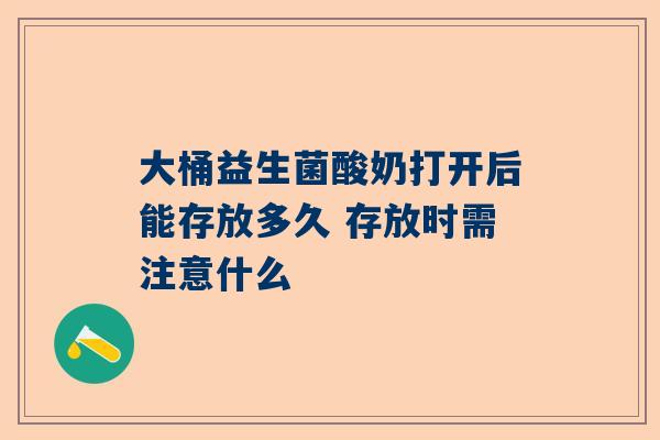 大桶益生菌酸奶打开后能存放多久 存放时需注意什么