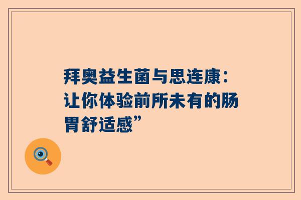 拜奥益生菌与思连康：让你体验前所未有的肠胃舒适感”