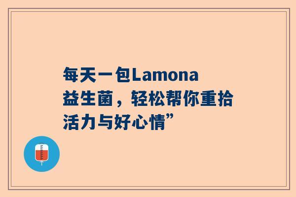 每天一包Lamona益生菌，轻松帮你重拾活力与好心情”