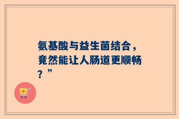 氨基酸与益生菌结合，竟然能让人肠道更顺畅？”