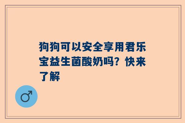 狗狗可以安全享用君乐宝益生菌酸奶吗？快来了解