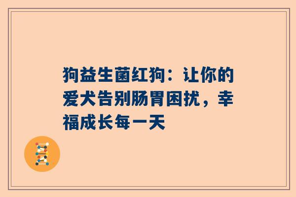 狗益生菌红狗：让你的爱犬告别肠胃困扰，幸福成长每一天