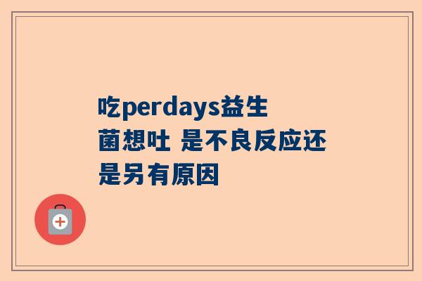 吃perdays益生菌想吐 是不良反应还是另有原因