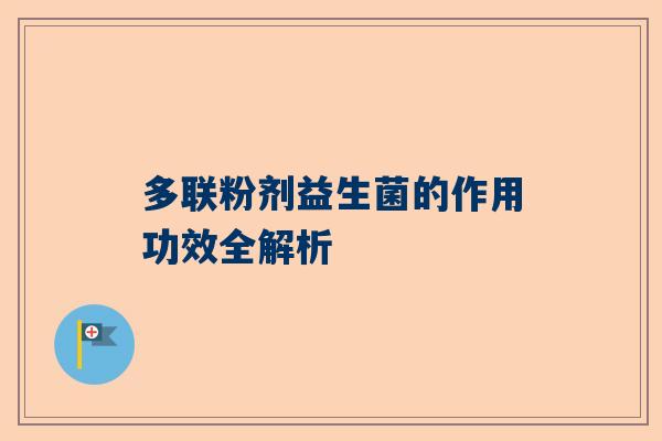 多联粉剂益生菌的作用功效全解析