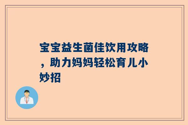 宝宝益生菌佳饮用攻略，助力妈妈轻松育儿小妙招