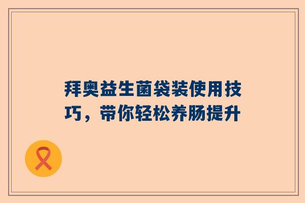 拜奥益生菌袋装使用技巧，带你轻松养肠提升