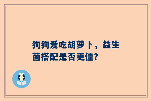 狗狗爱吃胡萝卜，益生菌搭配是否更佳？