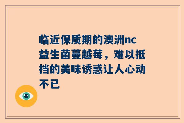 临近保质期的澳洲nc益生菌蔓越莓，难以抵挡的美味诱惑让人心动不已