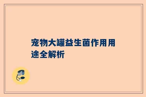 宠物大罐益生菌作用用途全解析