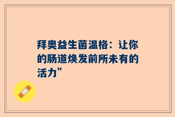 拜奥益生菌温格：让你的肠道焕发前所未有的活力”