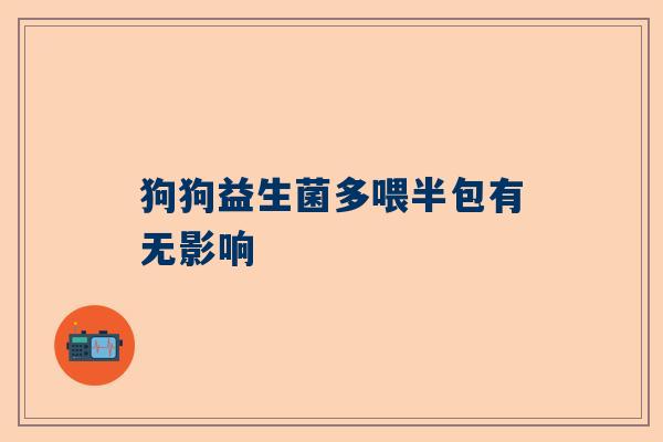 狗狗益生菌多喂半包有无影响