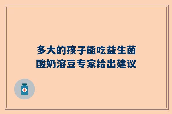 多大的孩子能吃益生菌酸奶溶豆专家给出建议