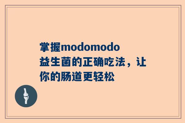 掌握modomodo益生菌的正确吃法，让你的肠道更轻松