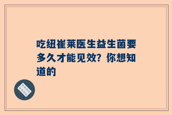 吃纽崔莱医生益生菌要多久才能见效？你想知道的