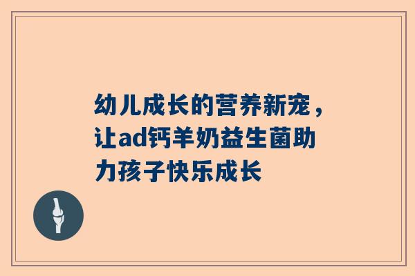 幼儿成长的营养新宠，让ad钙羊奶益生菌助力孩子快乐成长