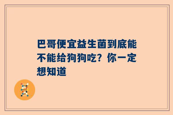 巴哥便宜益生菌到底能不能给狗狗吃？你一定想知道