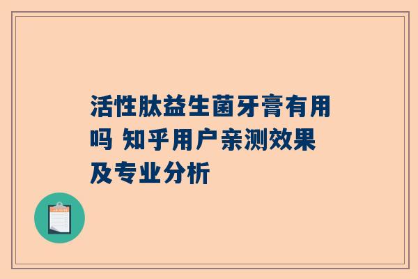 活性肽益生菌牙膏有用吗 知乎用户亲测效果及专业分析