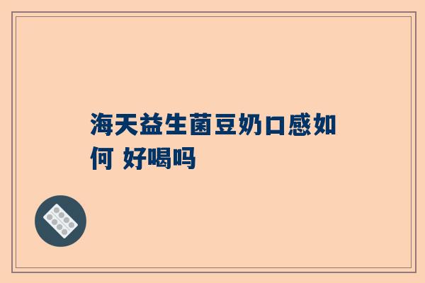 海天益生菌豆奶口感如何 好喝吗