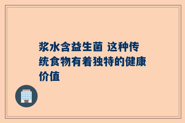浆水含益生菌 这种传统食物有着独特的健康价值
