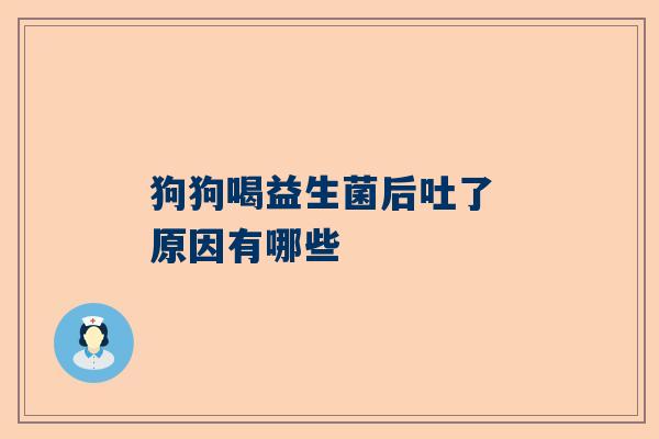 狗狗喝益生菌后吐了 原因有哪些