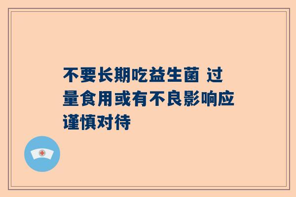 不要长期吃益生菌 过量食用或有不良影响应谨慎对待