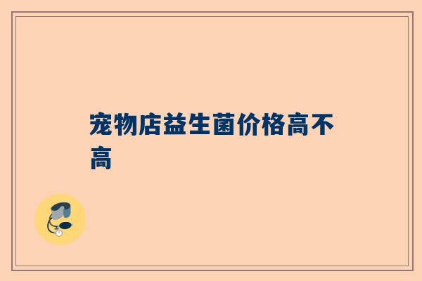 宠物店益生菌价格高不高
