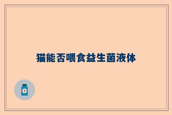 猫能否喂食益生菌液体