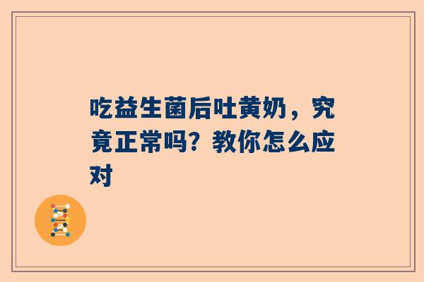 吃益生菌后吐黄奶，究竟正常吗？教你怎么应对