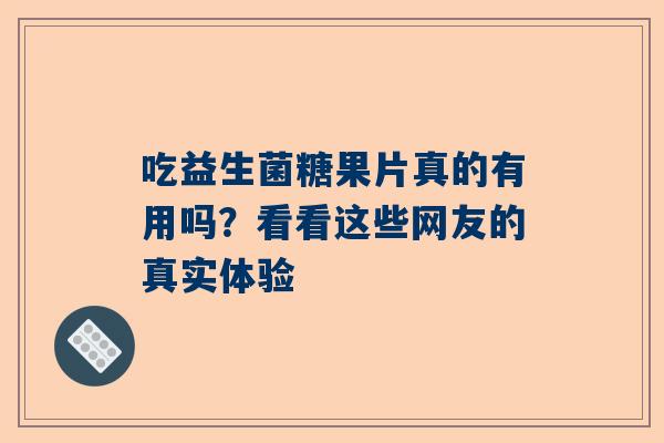 吃益生菌糖果片真的有用吗？看看这些网友的真实体验
