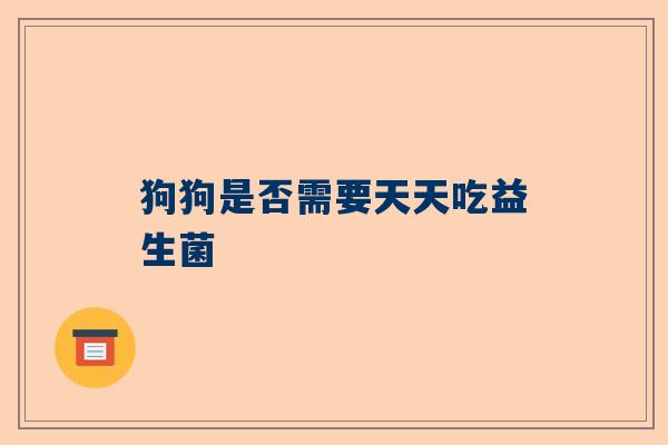 狗狗是否需要天天吃益生菌