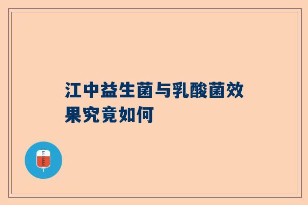 江中益生菌与乳酸菌效果究竟如何