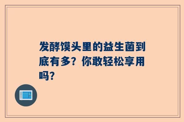 发酵馍头里的益生菌到底有多？你敢轻松享用吗？
