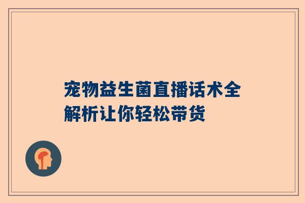 宠物益生菌直播话术全解析让你轻松带货