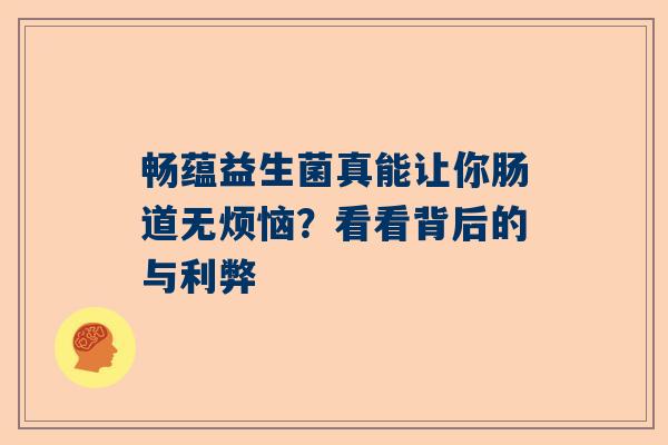 畅蕴益生菌真能让你肠道无烦恼？看看背后的与利弊