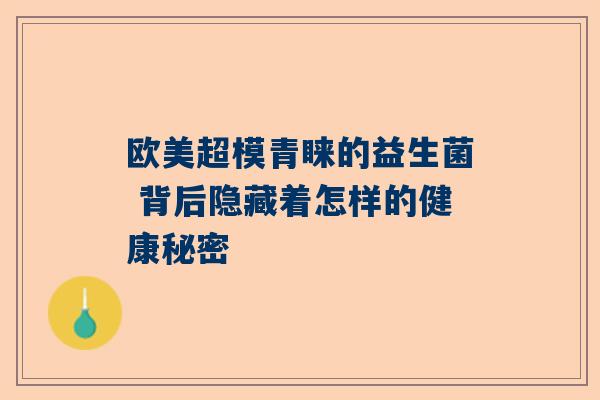 欧美超模青睐的益生菌 背后隐藏着怎样的健康秘密