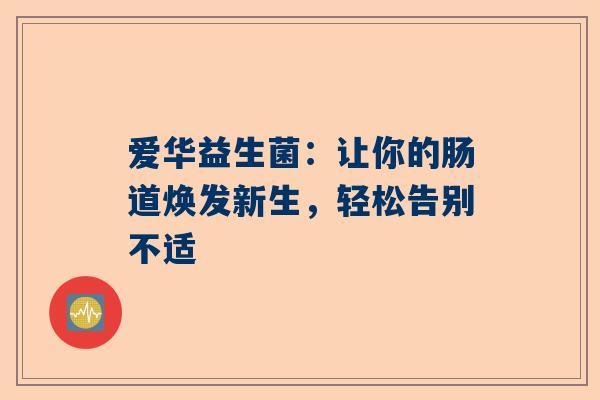 爱华益生菌：让你的肠道焕发新生，轻松告别不适
