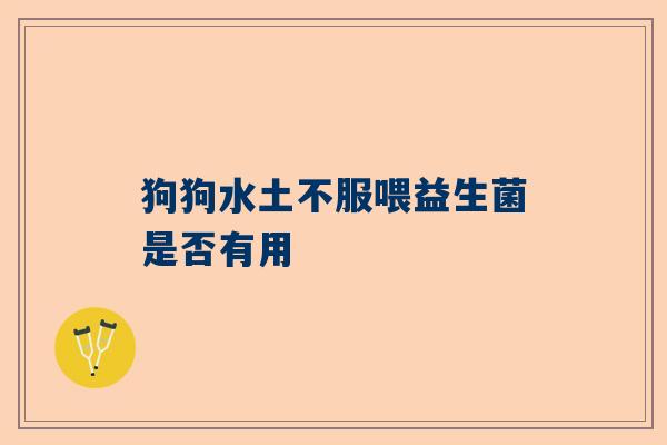 狗狗水土不服喂益生菌是否有用