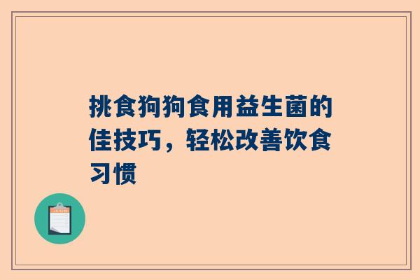 挑食狗狗食用益生菌的佳技巧，轻松改善饮食习惯