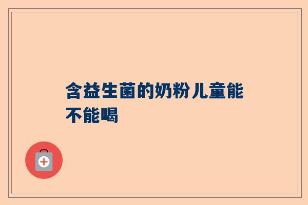 含益生菌的奶粉儿童能不能喝