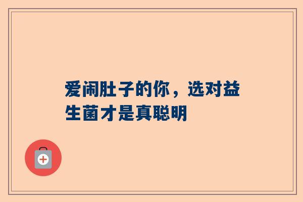 爱闹肚子的你，选对益生菌才是真聪明
