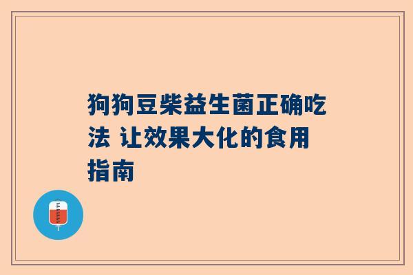 狗狗豆柴益生菌正确吃法 让效果大化的食用指南