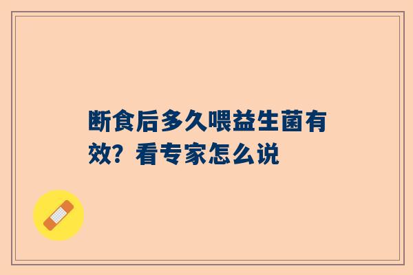 断食后多久喂益生菌有效？看专家怎么说